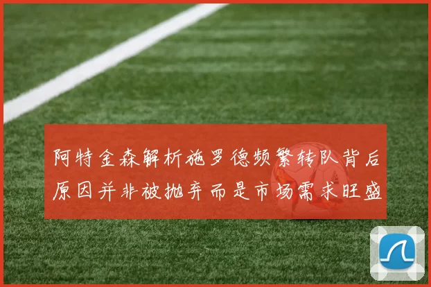 阿特金森解析施罗德频繁转队背后原因并非被抛弃而是市场需求旺盛