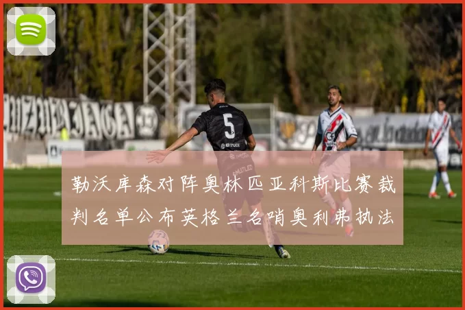 勒沃库森对阵奥林匹亚科斯比赛裁判名单公布英格兰名哨奥利弗执法引关注