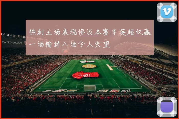 热刺主场表现惨淡本赛季英超仅赢一场输掉八场令人失望
