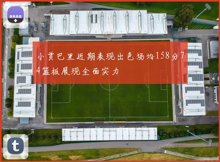 小贾巴里近期表现出色场均158分74篮板展现全面实力