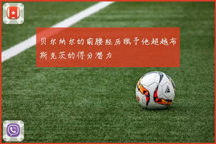 贝尔纳尔的前腰经历赋予他超越布斯克茨的得分潜力