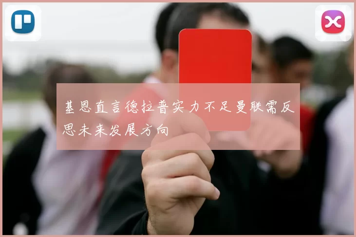 基恩直言德拉普实力不足曼联需反思未来发展方向