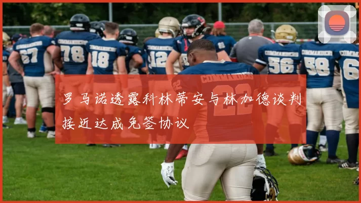 罗马诺透露科林蒂安与林加德谈判接近达成免签协议
