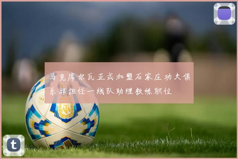 马克席尔瓦正式加盟石家庄功夫俱乐部担任一线队助理教练职位