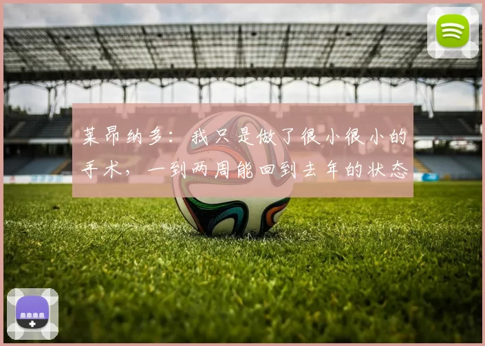 莱昂纳多：我只是做了很小很小的手术，一到两周能回到去年的状态
