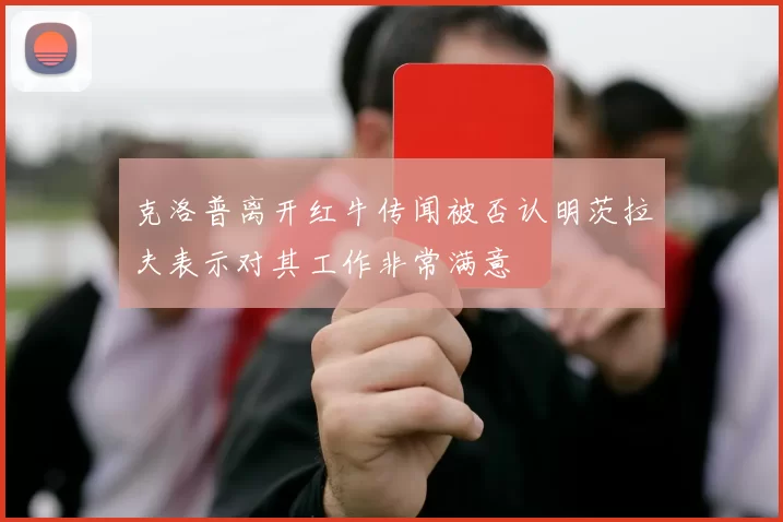 克洛普离开红牛传闻被否认明茨拉夫表示对其工作非常满意